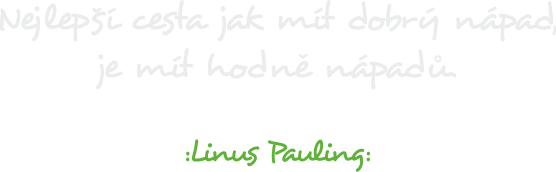 Nejlepší cesta jak mít dobrý nápad, je mít hodně nápadů. Linus Pauling